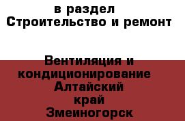  в раздел : Строительство и ремонт » Вентиляция и кондиционирование . Алтайский край,Змеиногорск г.